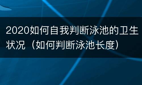 2020如何自我判断泳池的卫生状况（如何判断泳池长度）