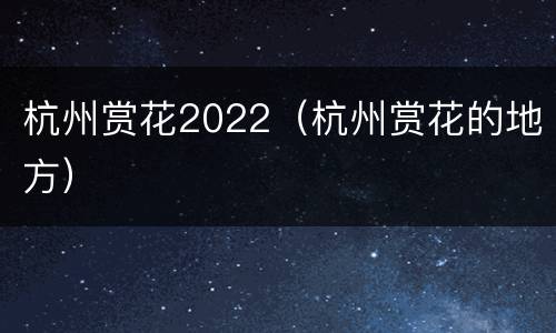 杭州赏花2022（杭州赏花的地方）