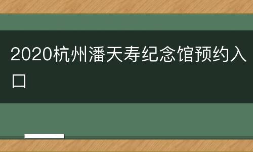 2020杭州潘天寿纪念馆预约入口