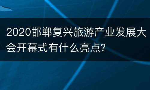2020邯郸复兴旅游产业发展大会开幕式有什么亮点？