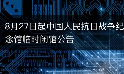 8月27日起中国人民抗日战争纪念馆临时闭馆公告