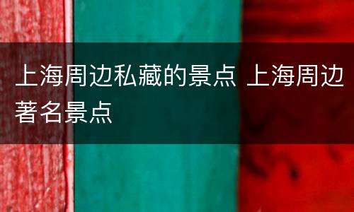 上海周边私藏的景点 上海周边著名景点
