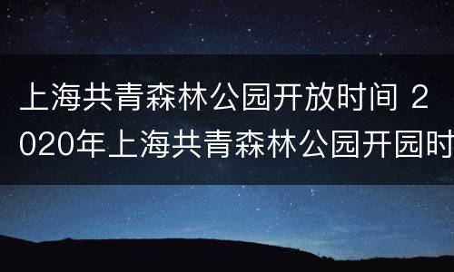 上海共青森林公园开放时间 2020年上海共青森林公园开园时间