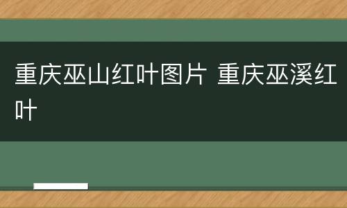 重庆巫山红叶图片 重庆巫溪红叶