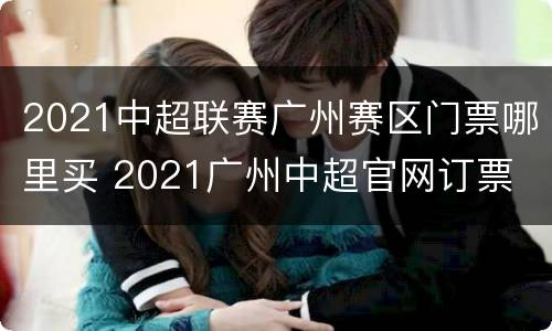 2021中超联赛广州赛区门票哪里买 2021广州中超官网订票