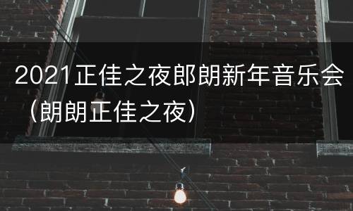 2021正佳之夜郎朗新年音乐会（朗朗正佳之夜）