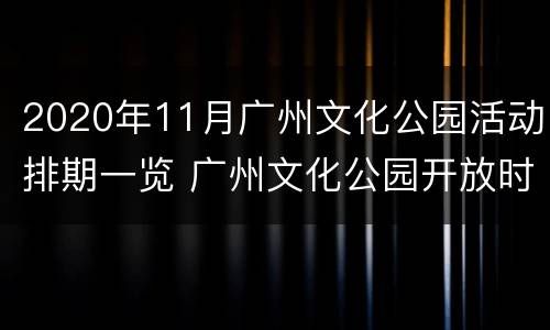 2020年11月广州文化公园活动排期一览 广州文化公园开放时间