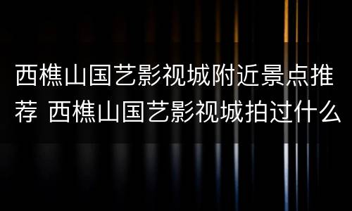 西樵山国艺影视城附近景点推荐 西樵山国艺影视城拍过什么电影