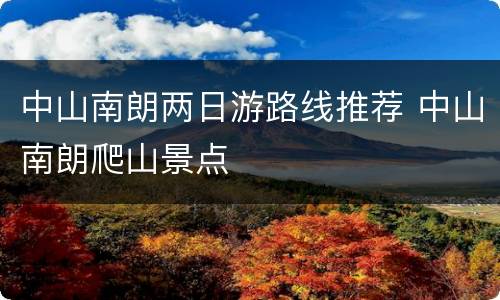 中山南朗两日游路线推荐 中山南朗爬山景点