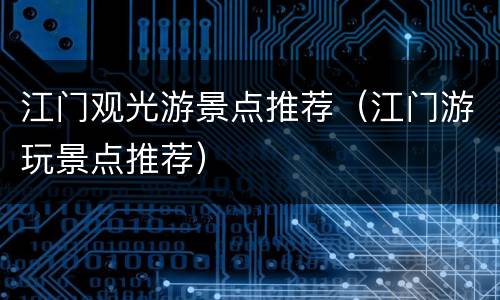 江门观光游景点推荐（江门游玩景点推荐）