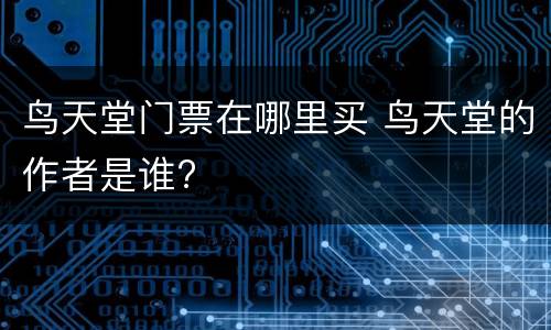 鸟天堂门票在哪里买 鸟天堂的作者是谁?