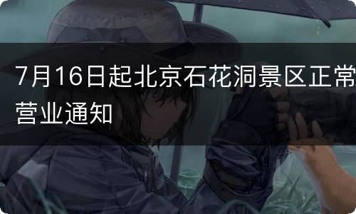 7月16日起北京石花洞景区正常营业通知
