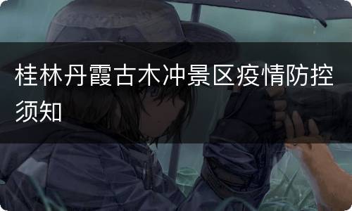 桂林丹霞古木冲景区疫情防控须知