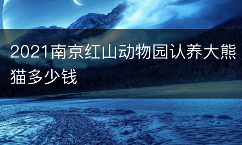 2021南京红山动物园认养大熊猫多少钱