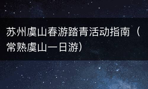 苏州虞山春游踏青活动指南（常熟虞山一日游）