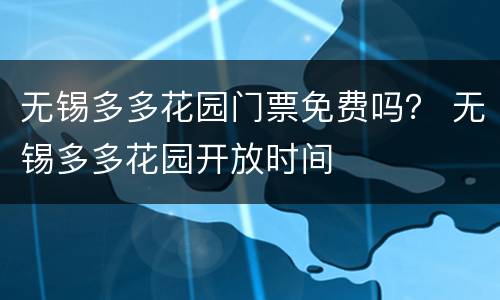 无锡多多花园门票免费吗？ 无锡多多花园开放时间