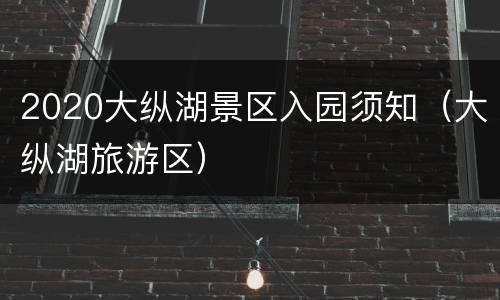 2020大纵湖景区入园须知（大纵湖旅游区）
