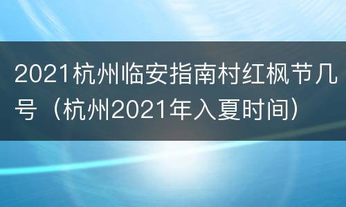 2021杭州临安指南村红枫节几号（杭州2021年入夏时间）