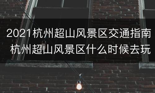2021杭州超山风景区交通指南 杭州超山风景区什么时候去玩