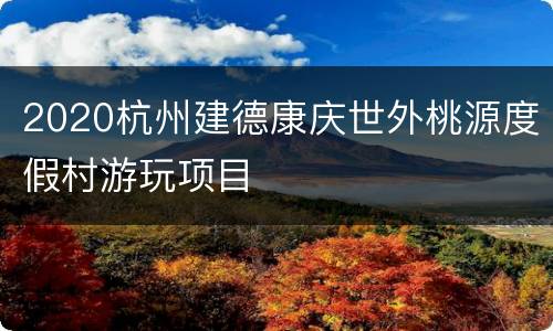 2020杭州建德康庆世外桃源度假村游玩项目