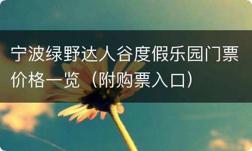 宁波绿野达人谷度假乐园门票价格一览（附购票入口）