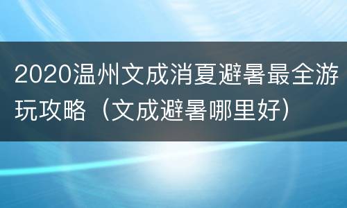 2020温州文成消夏避暑最全游玩攻略（文成避暑哪里好）
