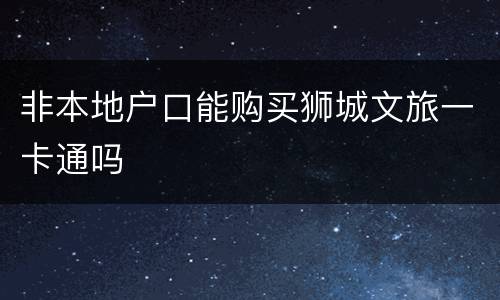 非本地户口能购买狮城文旅一卡通吗