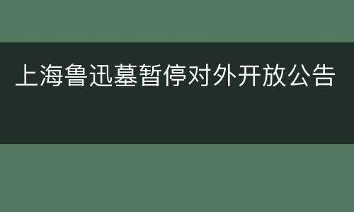 上海鲁迅墓暂停对外开放公告