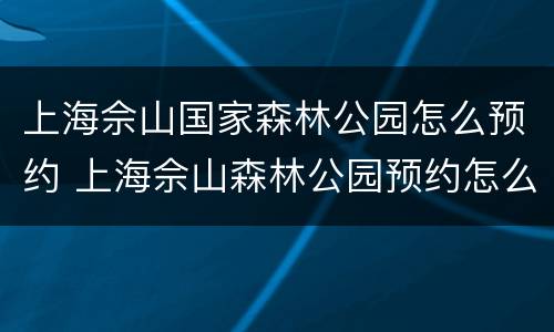 上海佘山国家森林公园怎么预约 上海佘山森林公园预约怎么弄