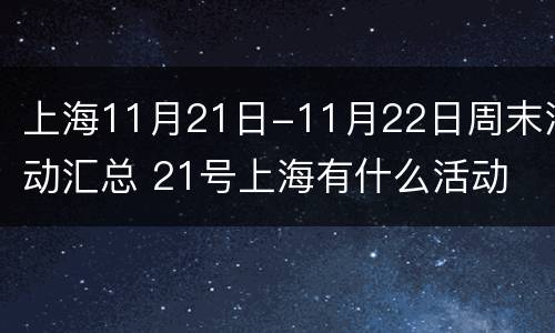 上海11月21日-11月22日周末活动汇总 21号上海有什么活动