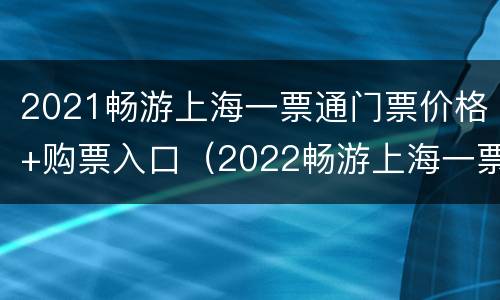 2021畅游上海一票通门票价格+购票入口（2022畅游上海一票通）
