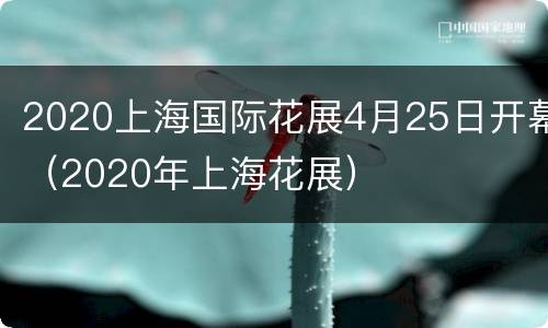 2020上海国际花展4月25日开幕（2020年上海花展）