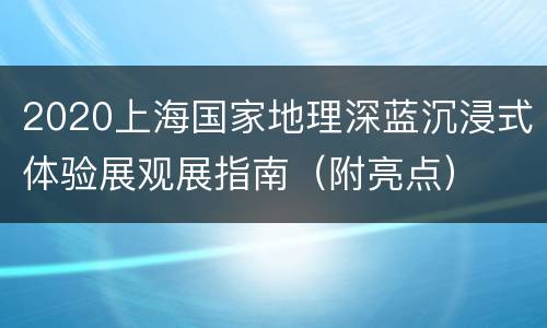 2020上海国家地理深蓝沉浸式体验展观展指南（附亮点）