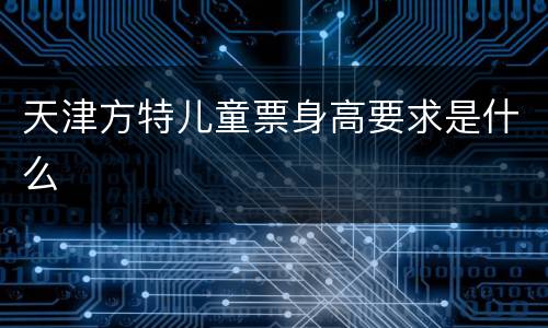 天津方特儿童票身高要求是什么