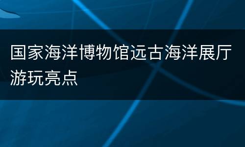 国家海洋博物馆远古海洋展厅游玩亮点