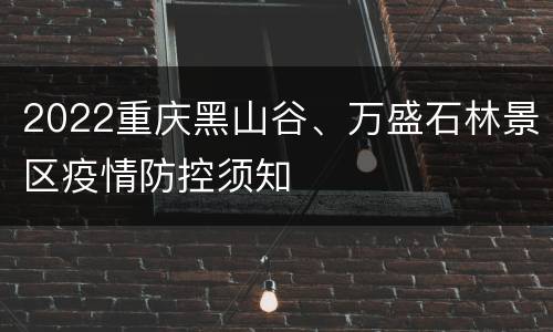 2022重庆黑山谷、万盛石林景区疫情防控须知