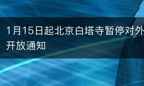 1月15日起北京白塔寺暂停对外开放通知