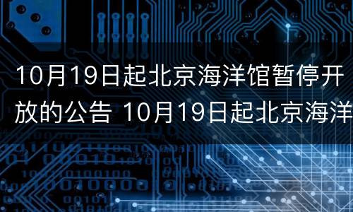 10月19日起北京海洋馆暂停开放的公告 10月19日起北京海洋馆暂停开放的公告是