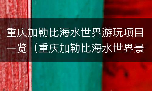 重庆加勒比海水世界游玩项目一览（重庆加勒比海水世界景区）