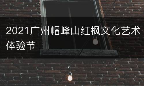 2021广州帽峰山红枫文化艺术体验节