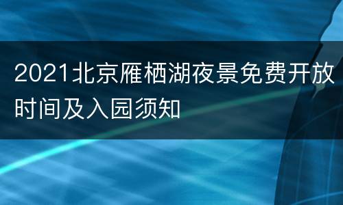 2021北京雁栖湖夜景免费开放时间及入园须知