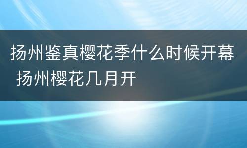 扬州鉴真樱花季什么时候开幕 扬州樱花几月开