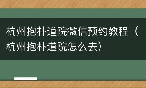 杭州抱朴道院微信预约教程（杭州抱朴道院怎么去）