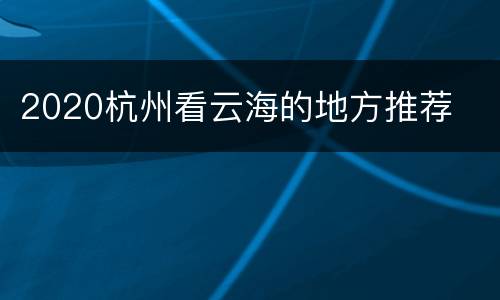 2020杭州看云海的地方推荐