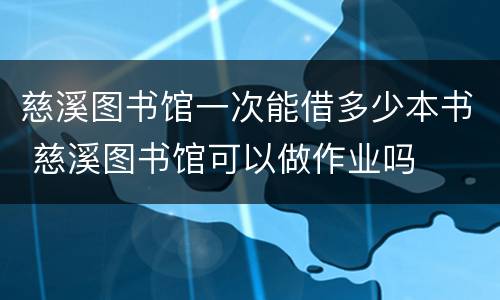 慈溪图书馆一次能借多少本书 慈溪图书馆可以做作业吗