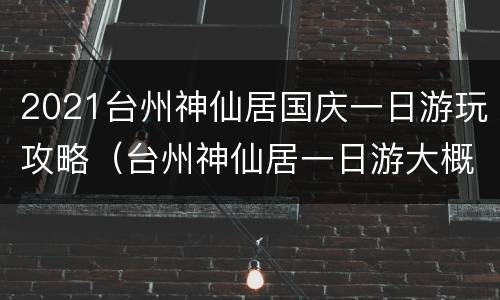 2021台州神仙居国庆一日游玩攻略（台州神仙居一日游大概多少钱）