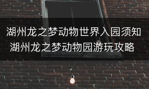 湖州龙之梦动物世界入园须知 湖州龙之梦动物园游玩攻略