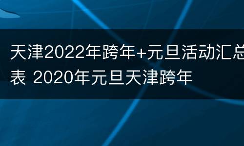 天津2022年跨年+元旦活动汇总表 2020年元旦天津跨年