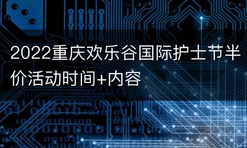 2022重庆欢乐谷国际护士节半价活动时间+内容