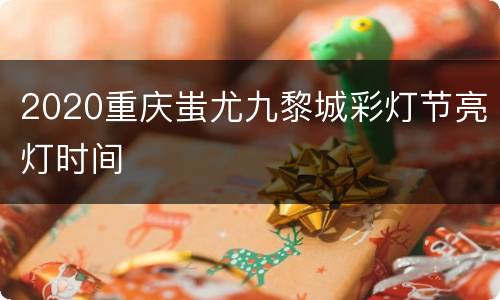 2020重庆蚩尤九黎城彩灯节亮灯时间